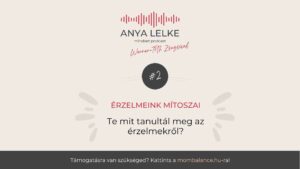 Anya lelke mindset podcast Mom Balance anyaság coaching mentális lelki egészség önismeret fejlődés anyai kiégés Érzelmeink mítoszai