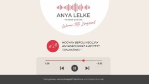 Anya lelke mindset podcast Mom Balance anyaság coaching mentális lelki egészség önismeret fejlődés anyai kiégés Hogyan befolyásolják anyaságunkat a rejtett traumáink