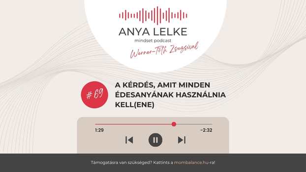 Anya lelke mindset podcast Mom Balance anyaság coaching mentális lelki egészség önismeret fejlődés anyai kiégés A kérdés, amit minden édesanyának használnia kell(ene)